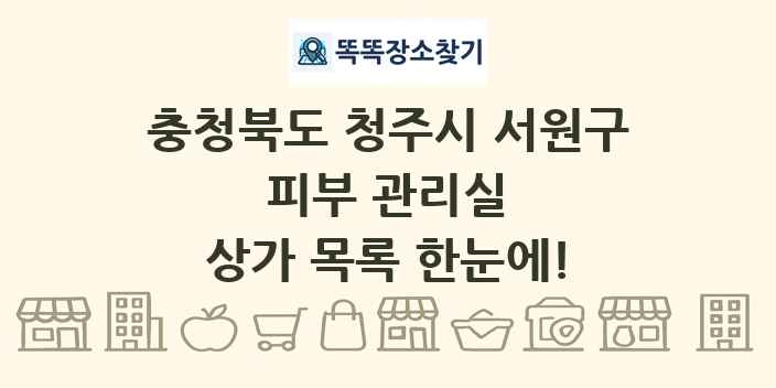 충청북도 청주시 서원구 피부 관리실 상가 목록 및 정보