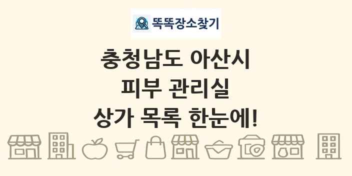 충청남도 아산시 피부 관리실 상가 목록 및 정보