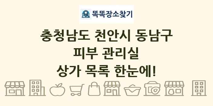 충청남도 천안시 동남구 피부 관리실 상가 목록 및 정보