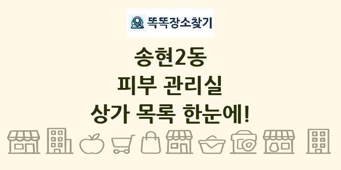 송현2동 피부 관리실 상가 목록 및 정보