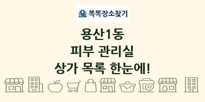 용산1동 피부 관리실 상가 목록 및 정보