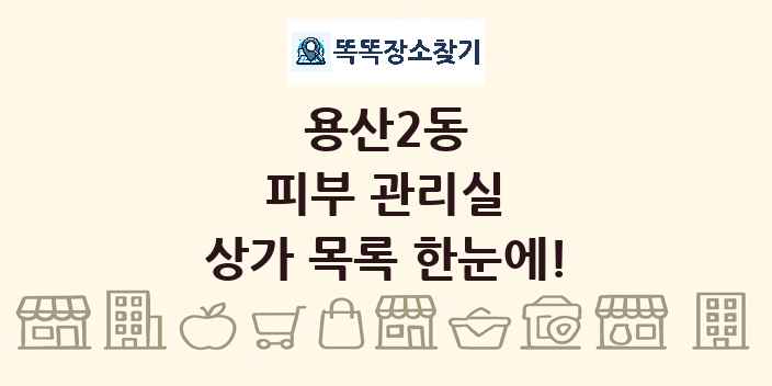 용산2동 피부 관리실 상가 목록 및 정보