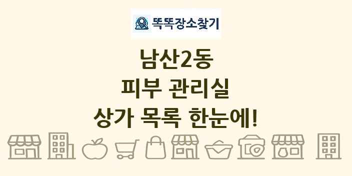 남산2동 피부 관리실 상가 목록 및 정보