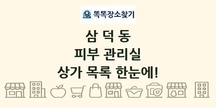 삼덕동 피부 관리실 상가 목록 및 정보