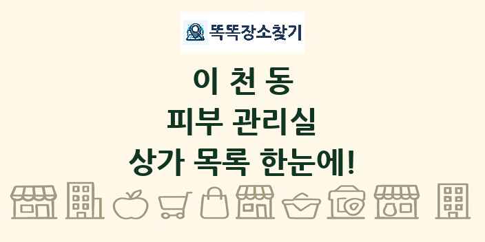 이천동 피부 관리실 상가 목록 및 정보