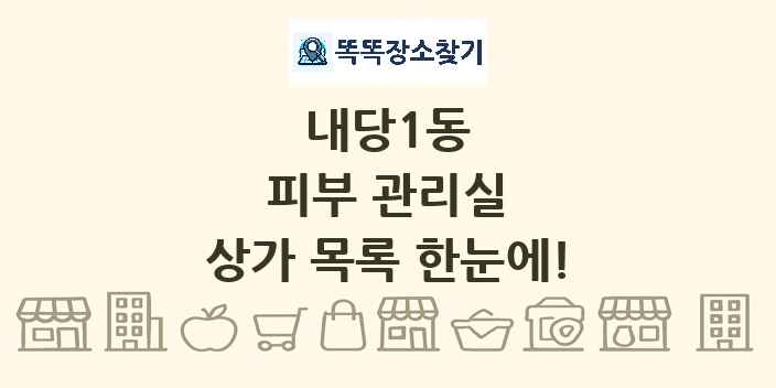 내당1동 피부 관리실 상가 목록 및 정보