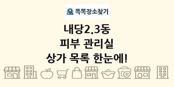 내당2.3동 피부 관리실 상가 목록 및 정보