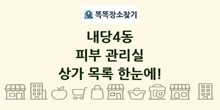 내당4동 피부 관리실 상가 목록 및 정보