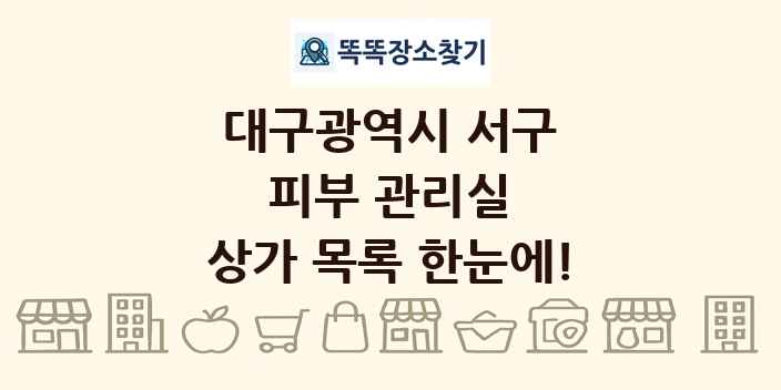 대구광역시 서구 피부 관리실 상가 목록 및 정보