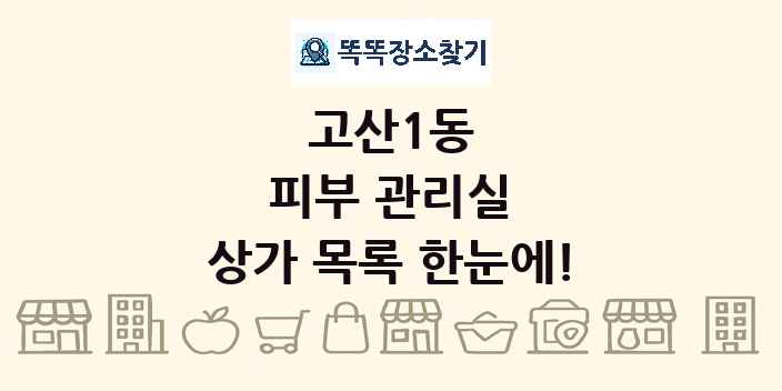 고산1동 피부 관리실 상가 목록 및 정보