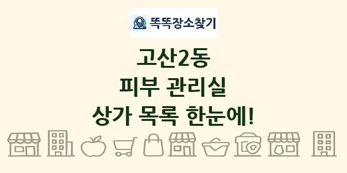 고산2동 피부 관리실 상가 목록 및 정보