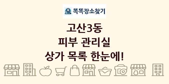 고산3동 피부 관리실 상가 목록 및 정보