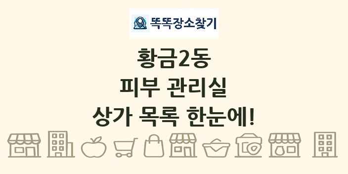 황금2동 피부 관리실 상가 목록 및 정보