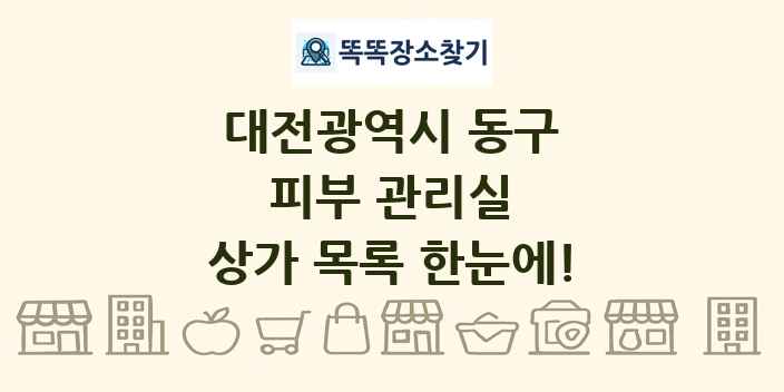대전광역시 동구 피부 관리실 상가 목록 및 정보