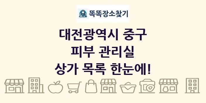 대전광역시 중구 피부 관리실 상가 목록 및 정보