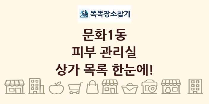 문화1동 피부 관리실 상가 목록 및 정보