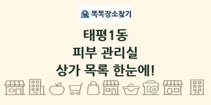 태평1동 피부 관리실 상가 목록 및 정보