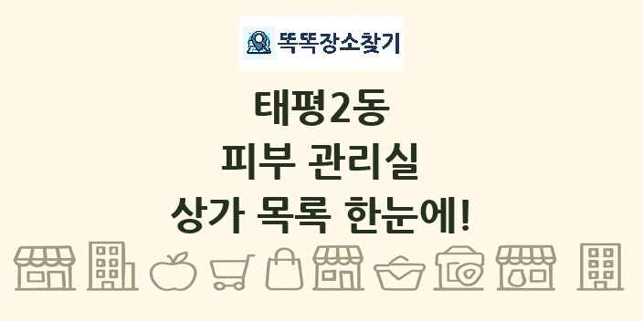 태평2동 피부 관리실 상가 목록 및 정보