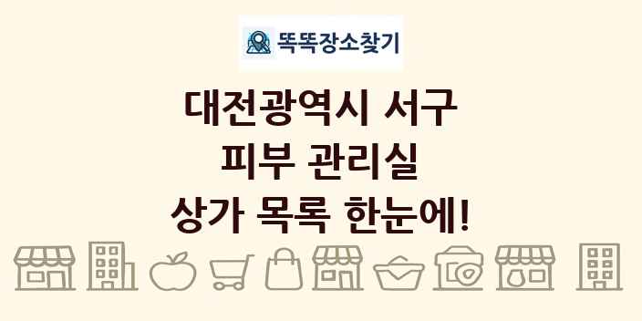 대전광역시 서구 피부 관리실 상가 목록 및 정보