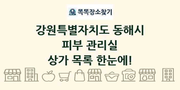 강원특별자치도 동해시 피부 관리실 상가 목록 및 정보