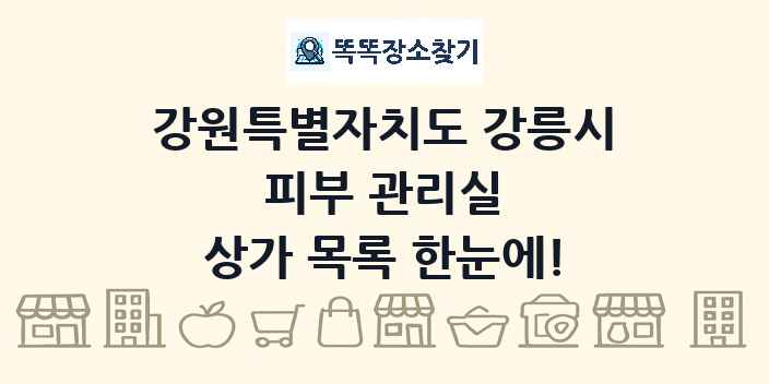 강원특별자치도 강릉시 피부 관리실 상가 목록 및 정보
