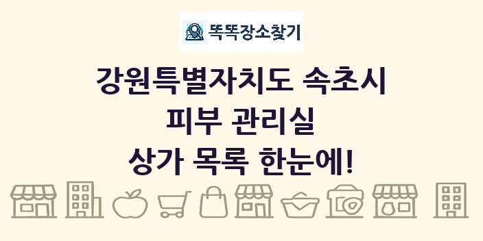 강원특별자치도 속초시 피부 관리실 상가 목록 및 정보