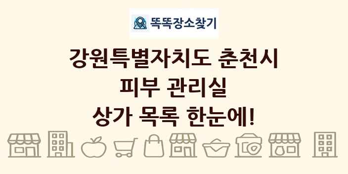 강원특별자치도 춘천시 피부 관리실 상가 목록 및 정보