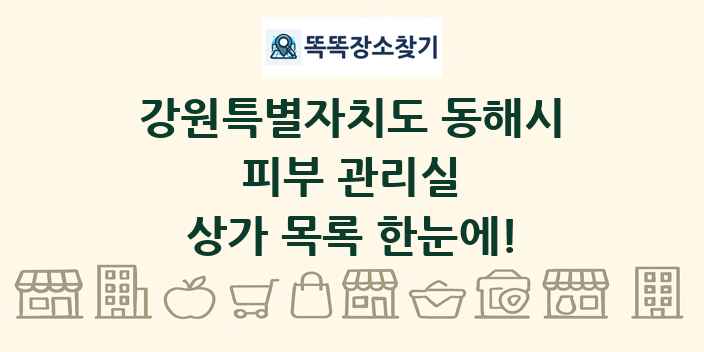 강원특별자치도 동해시 피부 관리실 상가 목록 및 정보