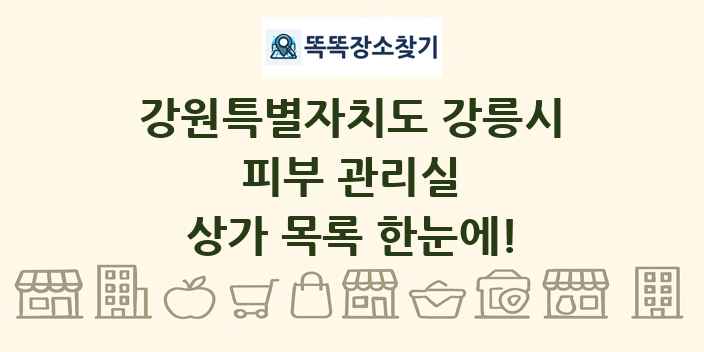 강원특별자치도 강릉시 피부 관리실 상가 목록 및 정보