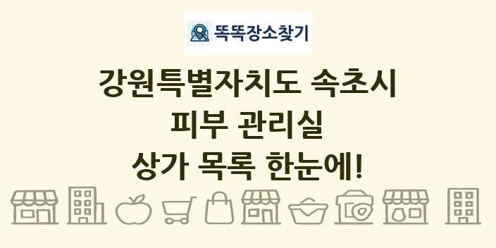 강원특별자치도 속초시 피부 관리실 상가 목록 및 정보