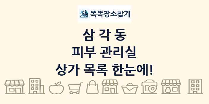 삼각동 피부 관리실 상가 목록 및 정보