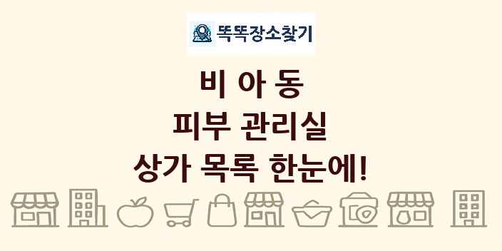 비아동 피부 관리실 상가 목록 및 정보