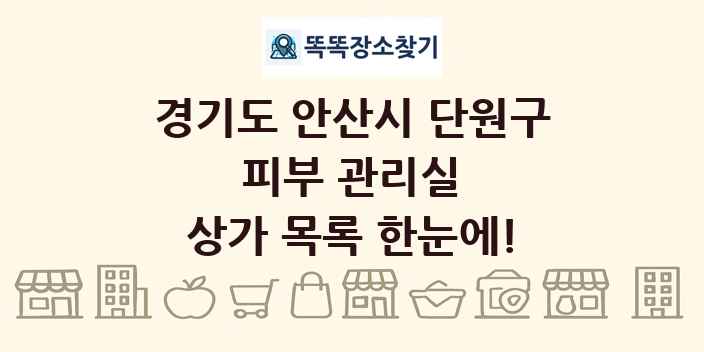 경기도 안산시 단원구 피부 관리실 상가 목록 및 정보