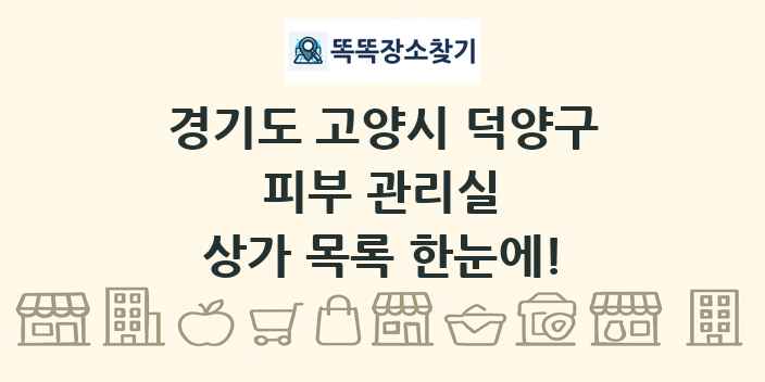경기도 고양시 덕양구 피부 관리실 상가 목록 및 정보