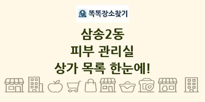 삼송2동 피부 관리실 상가 목록 및 정보