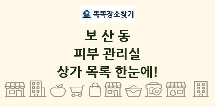 보산동 피부 관리실 상가 목록 및 정보