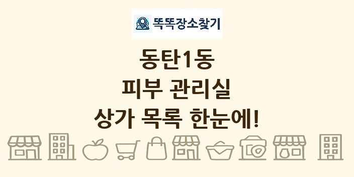 동탄1동 피부 관리실 상가 목록 및 정보