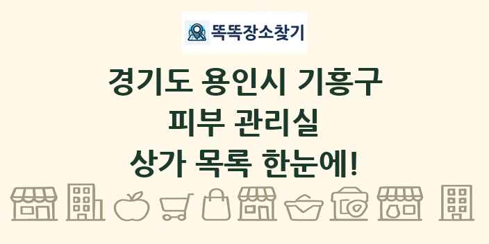 경기도 용인시 기흥구 피부 관리실 상가 목록 및 정보