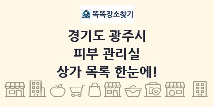 경기도 광주시 피부 관리실 상가 목록 및 정보