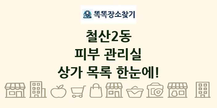 철산2동 피부 관리실 상가 목록 및 정보