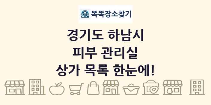 경기도 하남시 피부 관리실 상가 목록 및 정보