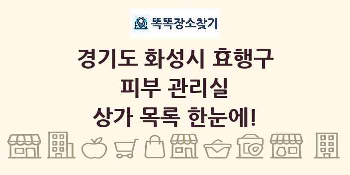 경기도 화성시 효행구 피부 관리실 상가 목록 및 정보
