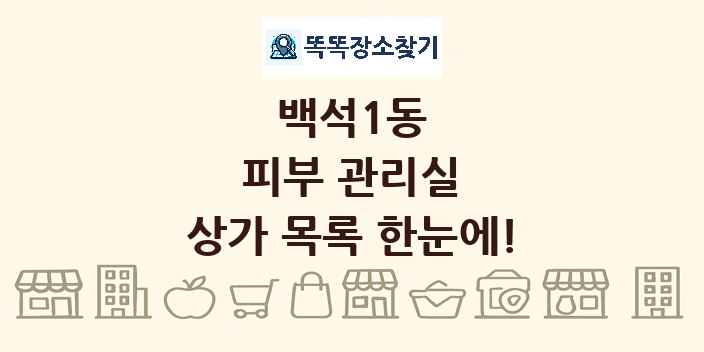 백석1동 피부 관리실 상가 목록 및 정보