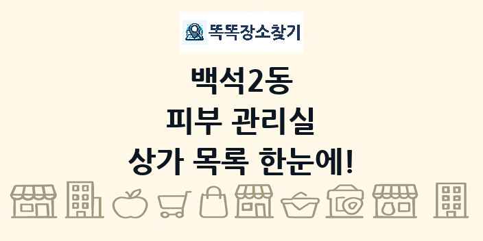 백석2동 피부 관리실 상가 목록 및 정보