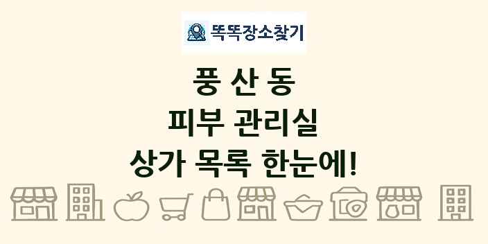 풍산동 피부 관리실 상가 목록 및 정보