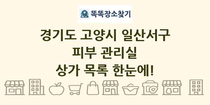 경기도 고양시 일산서구 피부 관리실 상가 목록 및 정보