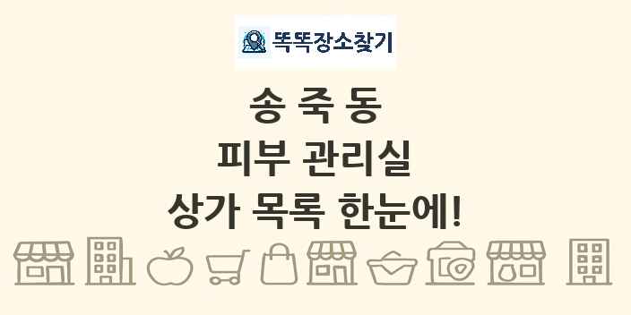 송죽동 피부 관리실 상가 목록 및 정보