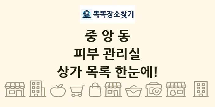 중앙동 피부 관리실 상가 목록 및 정보