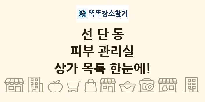 선단동 피부 관리실 상가 목록 및 정보
