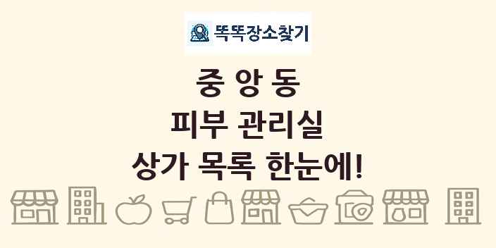 중앙동 피부 관리실 상가 목록 및 정보